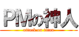 ＰＭの神人 (attack on titan)