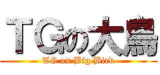 ＴＧの大鳥 (TG on Big Bird)
