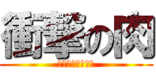 衝撃の肉 (ご飯より柔らかい)