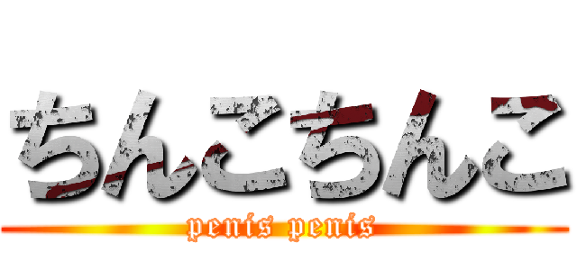 ちんこちんこ (penis penis)