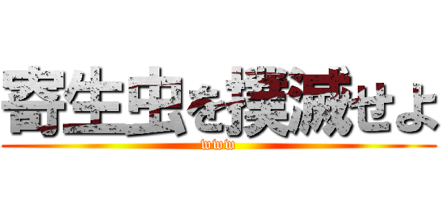寄生虫を撲滅せよ (www)