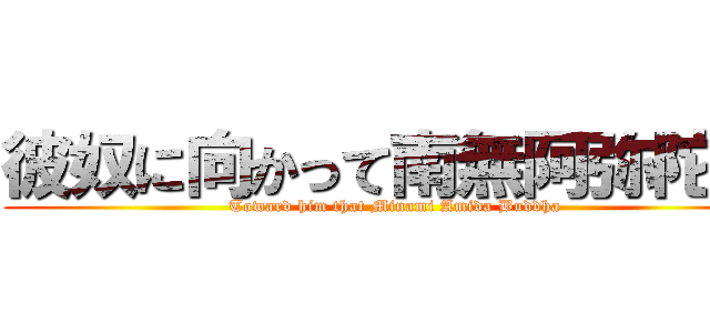彼奴に向かって南無阿弥陀仏 ( Toward him that Minami Amida Buddha)