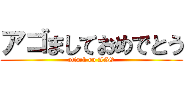 アゴましておめでとう (attack on AGO)