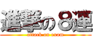 進撃の８連 (attack on exam)