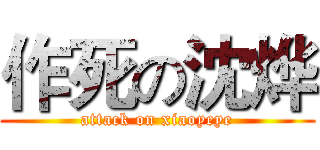 作死の沈烨 (attack on xiaoyeye)