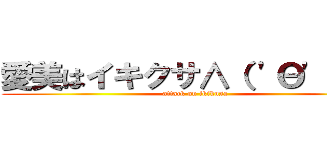 愛美はイキクサ∧（ 'Θ' ）∧ (attack on ikikusa)