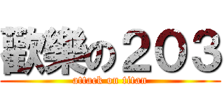 歡樂の２０３ (attack on titan)
