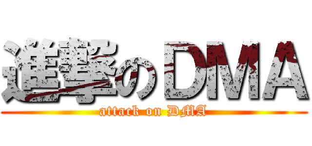 進撃のＤＭＡ (attack on DMA)