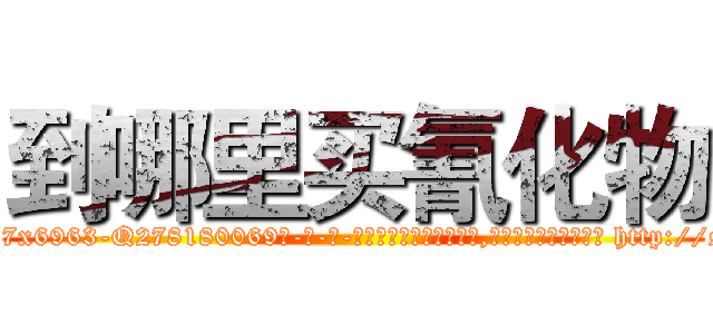 到哪里买氰化物 (到哪里买氰化物【电-186x2687x6963-Q278180069元-吉-药-业】我们做的是长期生意,靠的是老客户长期支持 http://sngk.net/d5SiIf
)