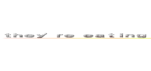ｔｈｅｙ'ｒｅ ｅａｔｉｎｇ ｈｅｒ ａｎｄ ｔｈｅｎ ｔｈｅｙ'ｒｅ ｇｏｉｎｇ ｔｏ ｅａｔ ｍｅ (OH MY GOOOOOOOOOOOOOOOOOOOD)