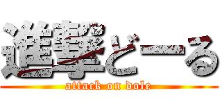 進撃どーる (attack on dole)