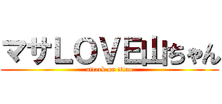 マサＬＯＶＥ山ちゃん (attack on titan)