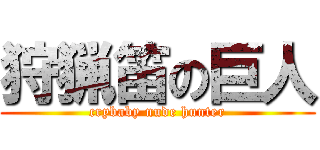 狩猟笛の巨人 (crybaby nude hunter)