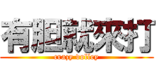 有胆就來打 (crazy volley)