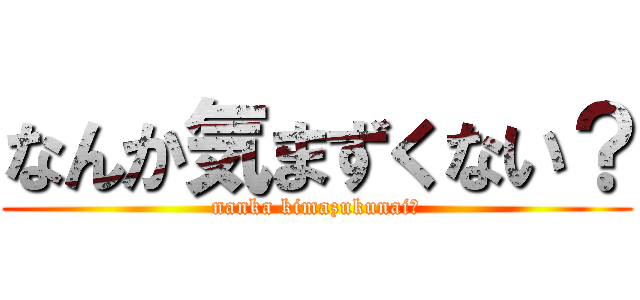 なんか気まずくない？ (nanka kimazukunai?)