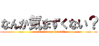 なんか気まずくない？ (nanka kimazukunai?)