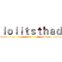 ｌｏｌｉｔｓｔｈａｄ ()