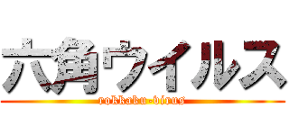 六角ウイルス (rokkaku-virus)