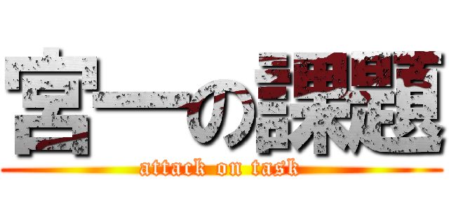 宮一の課題 (attack on task)