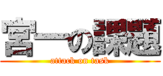 宮一の課題 (attack on task)