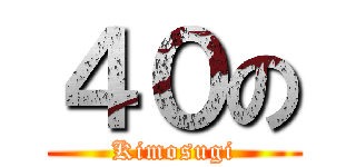 ４０の (Kimosugi)