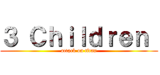 ３ Ｃｈｉｌｄｒｅｎ  (attack on titan)