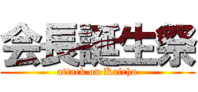 会長誕生祭 (attack on Kaicho)