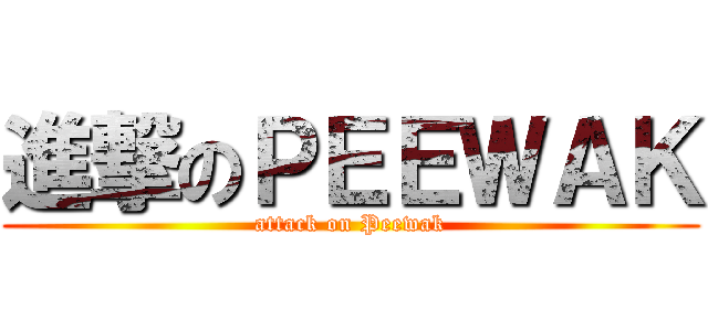 進撃のＰＥＥＷＡＫ (attack on Peewak)
