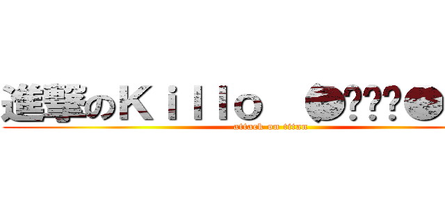 進撃のＫｉｌｌｏ （●ˊϖˋ●）蜜  (attack on titan)