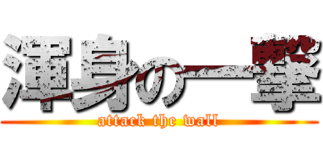 渾身の一撃 (attack the wall)