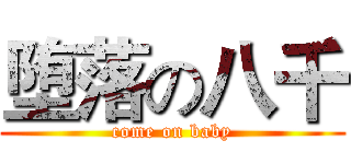 堕落の八千 (come on baby)