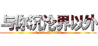 与你沉沦界以外 (ONE  PIECE)