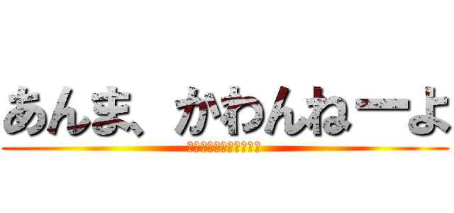 あんま、かわんねーよ (どっこいどっこいだ！！)