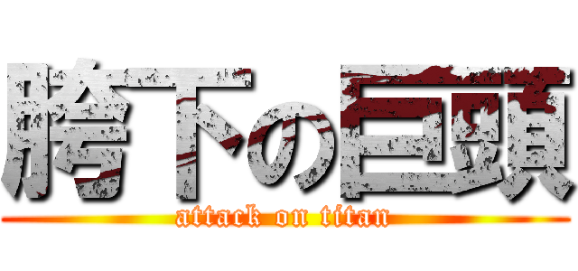 胯下の巨頭 (attack on titan)