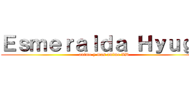 Ｅｓｍｅｒａｌｄａ Ｈｙｕｇａ (anime y mas anime XD)