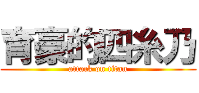 育豪的四糸乃 (attack on titan)