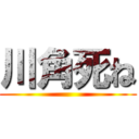 川角死ね ()