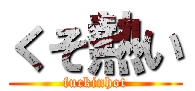くそ熱い (fuckinhot)