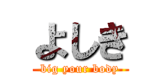 よしき (big your body)