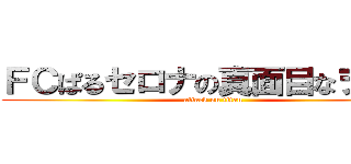ＦＣぱるセロナの真面目なヲタ活 (attack on titan)