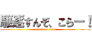 駆逐すんぞ、こらー！ (attack on titan)