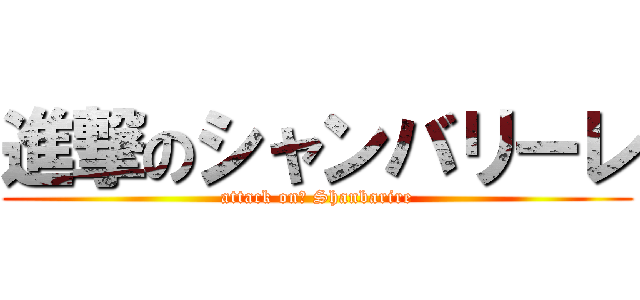 進撃のシャンバリーレ (attack on　 Shanbarire)