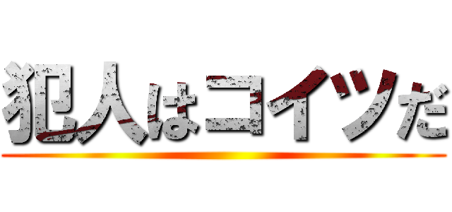 犯人はコイツだ ()