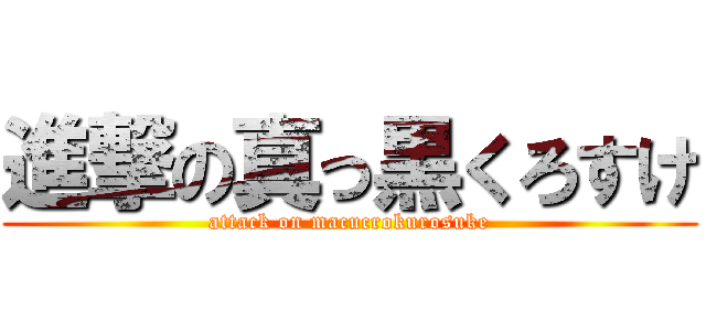 進撃の真っ黒くろすけ (attack on macucrokurosuke)