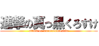 進撃の真っ黒くろすけ (attack on macucrokurosuke)