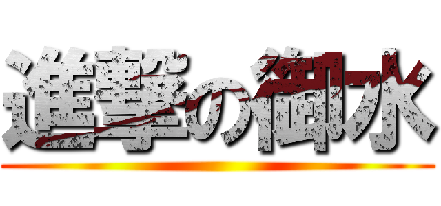 進撃の御水 ()