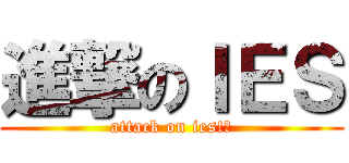 進撃のＩＥＳ (attack on ies!?)