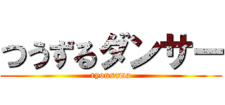 つうずるダンサー (ryonsama)
