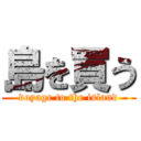 島を買う (voyage to the island)