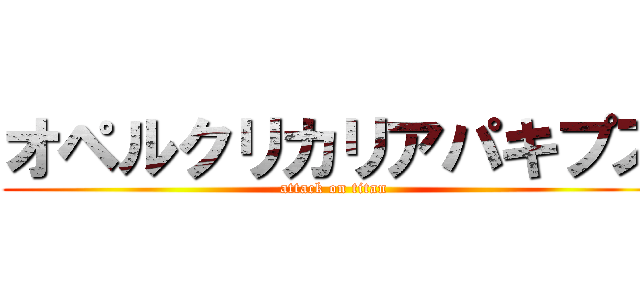オペルクリカリアパキプス (attack on titan)